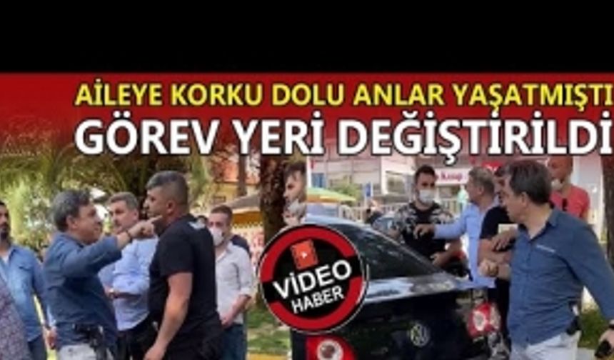 AİLEYE KORKU DOLU ANLAR YAŞATMIŞTI: GÖREV YERİ DEĞİŞTİRİLDİ