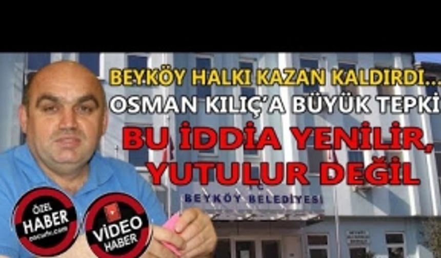 BEYKÖY HALKI KAZAN KALDIRDI: OSMAN KILIÇ'A BÜYÜK TEPKİ