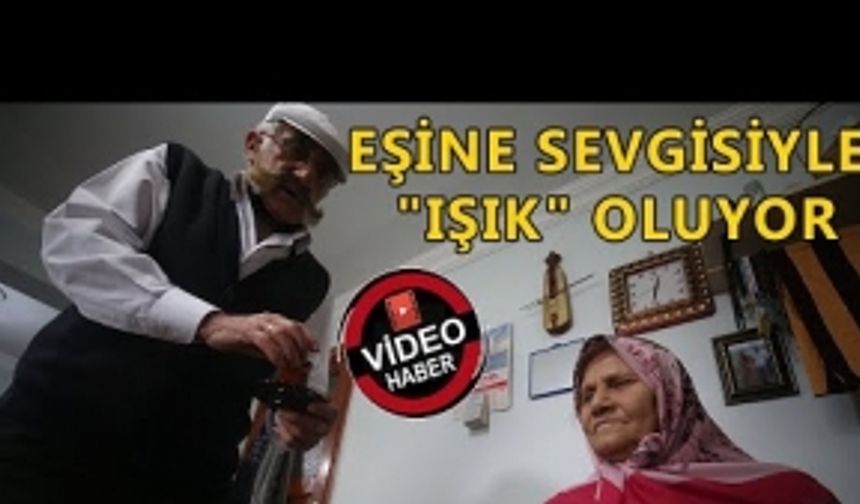 EŞİNE SEVGİSİYLE 'IŞIK' OLUYOR