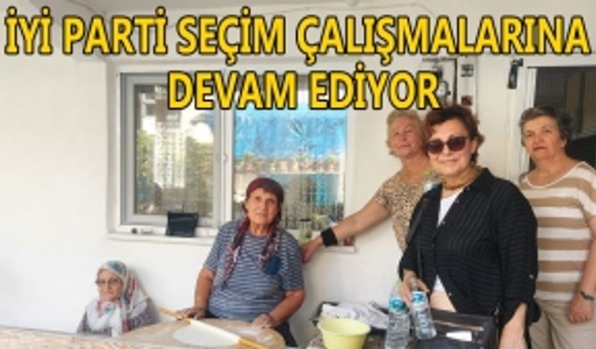 İYİ PARTİ SEÇİM ÇALIŞMALARINA DEVAM EDİYOR