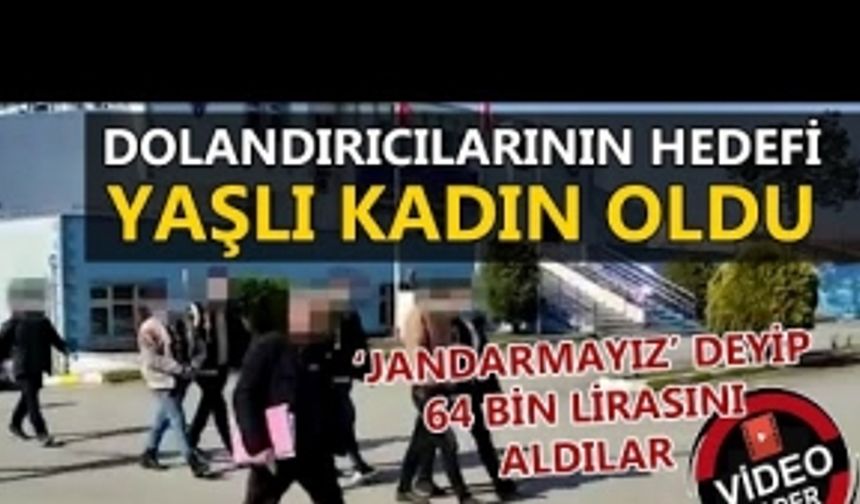 ‘JANDARMAYIZ’ DEYİP 64 BİN LİRASINI ALDILAR