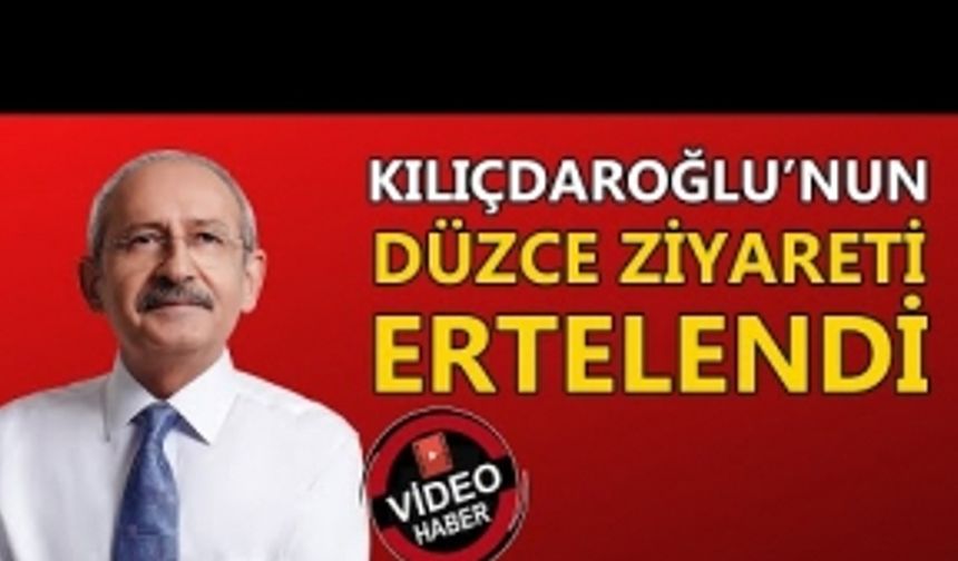 KILIÇDAROĞLU DÜZCE'YE GELMİYOR: SAATLER KALA ERTELEME