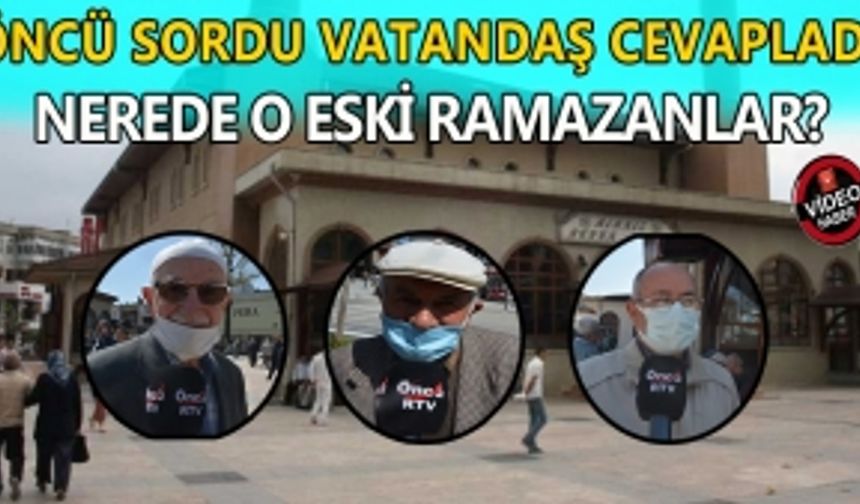 ÖNCÜ SORDU VATANDAŞ CEVAPLADI: NEREDE O ESKİ RAMAZANLAR?