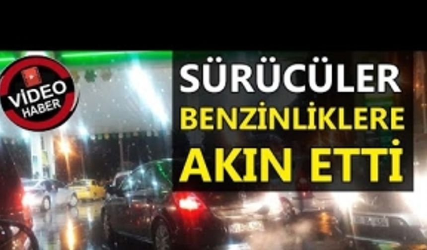 SÜRÜCÜLER BENZİN İSTASYONLARINA AKIN ETTİ