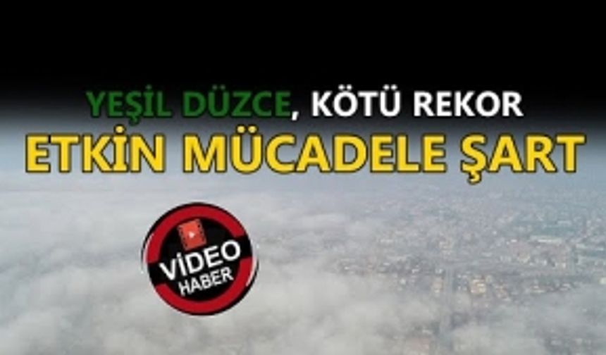 YEŞİL DÜZCE, KÖTÜ REKOR: HAVA KİRLİLİĞİYLE ETKİN MÜCADELE ŞART