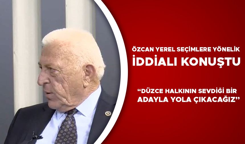 ÖZCAN YEREL SEÇİMLERE YÖNELİK İDDİALI KONUŞTU