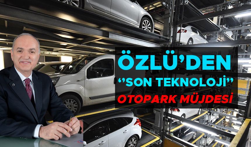 ÖZLÜ’DEN ‘’SON TEKNOLOJİ’’ OTOPARK MÜJDESİ