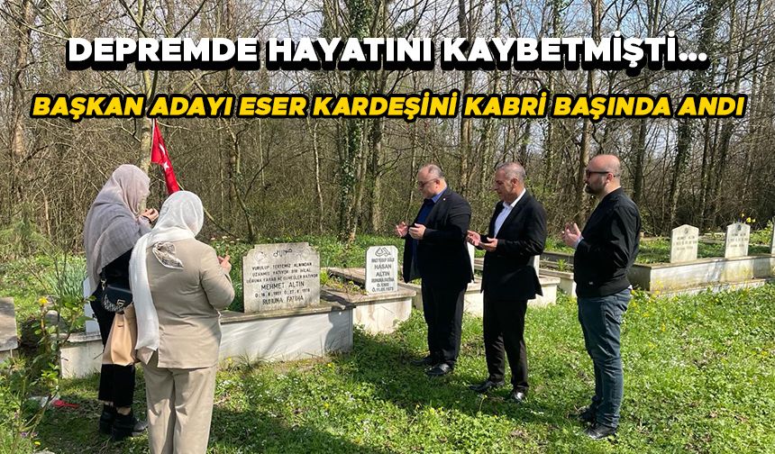 BAŞKAN ADAYI ESER KARDEŞİNİ KABRİ BAŞINDA ANDI