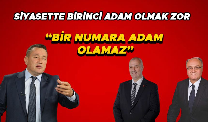 SİYASETTE BİRİNCİ ADAM OLMAK ZOR “BİR NUMARA ADAM OLAMAZ”