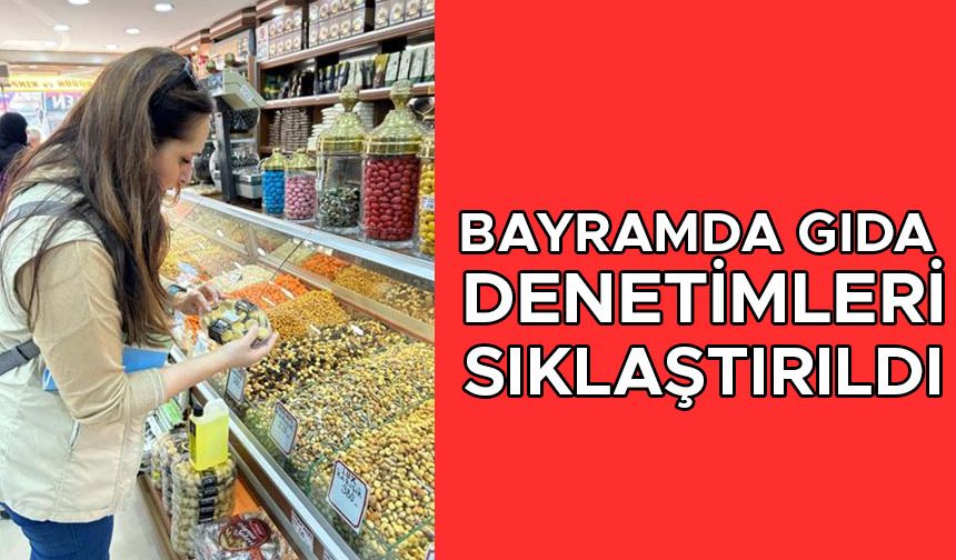 BAYRAMDA GIDA DENETİMLERİ SIKLAŞTIRILDI