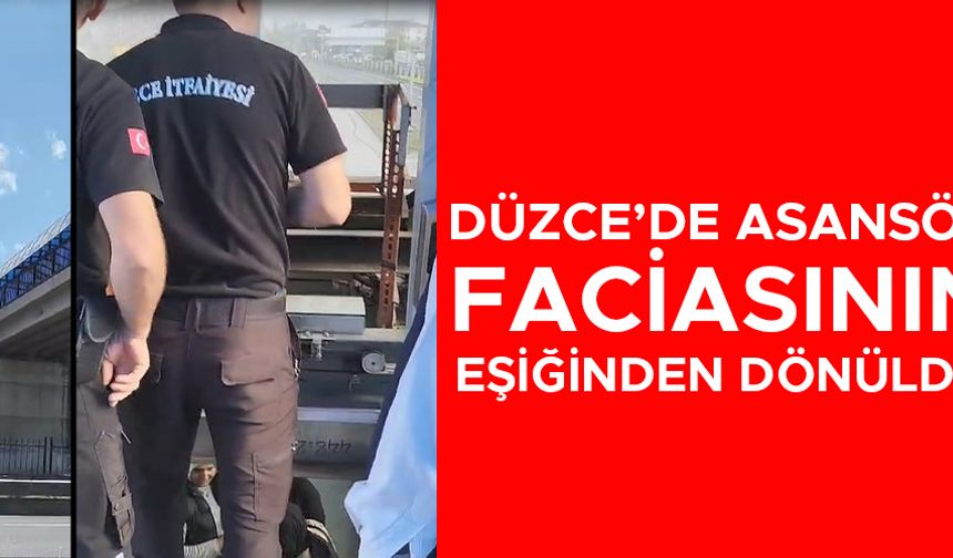 DÜZCE’DE ASANSÖR FACİASININ EŞİĞİNDEN DÖNÜLDÜ