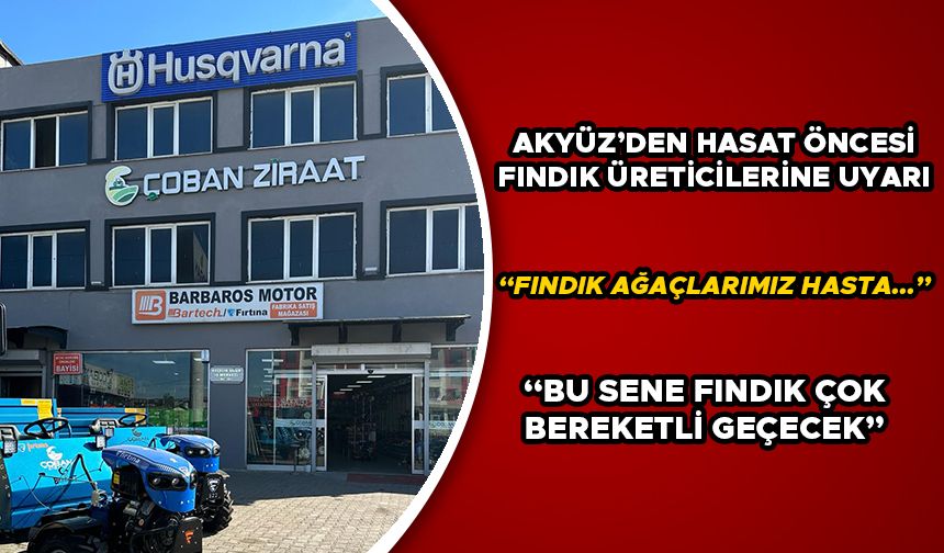 AKYÜZ’DEN HASAT ÖNCESİ FINDIK ÜRETİCİLERİNE UYARI