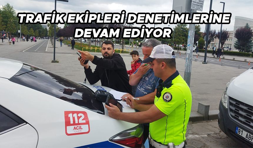 TRAFİK EKİPLERİ DENETİMLERİNE DEVAM EDİYOR