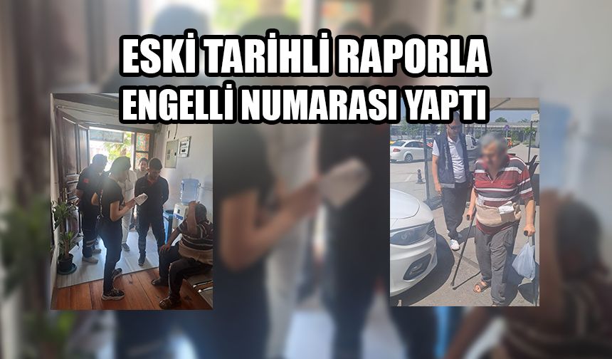 ESKİ TARİHLİ RAPORLA ENGELLİ NUMARASI YAPTI