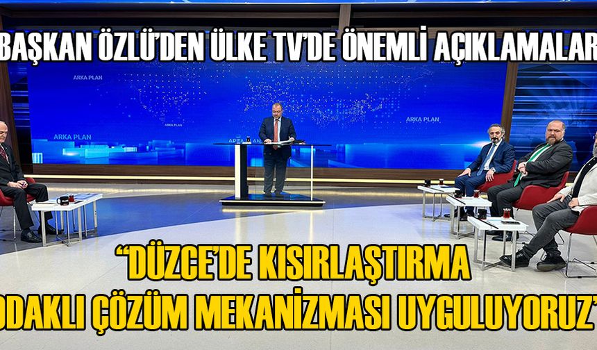 BAŞKAN ÖZLÜ’DEN ÜLKE TV’DE ÖNEMLİ AÇIKLAMALAR