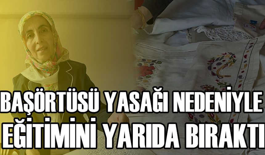 BAŞÖRTÜSÜ YASAĞI NEDENİYLE EĞİTİMİNİ YARIDA BIRAKTI