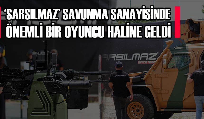 ‘SARSILMAZ’ SAVUNMA SANAYİSİNDE ÖNEMLİ BİR OYUNCU HALİNE GELDİ