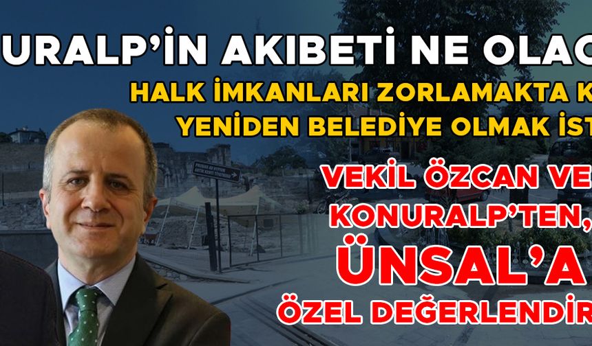 “KONURALP’İ LAYIK OLDUĞU YERE GETİRECEĞİZ”