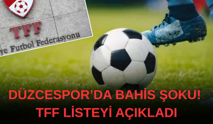 DÜZCESPOR’DA BAHİS ŞOKU! TFF LİSTEYİ AÇIKLADI