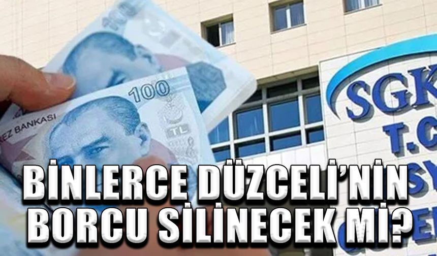 BİNLERCE DÜZCELİ’NİN BORCU SİLİNECEK Mİ?