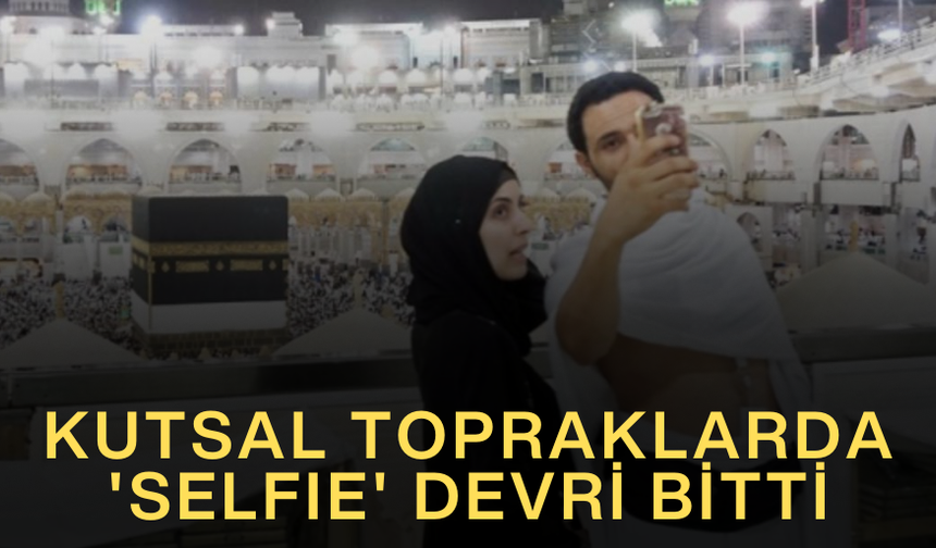 KUTSAL TOPRAKLARDA 'SELFIE' DEVRİ BİTTİ