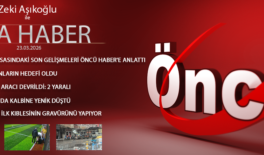 23 MART 2026 ÖNCÜ ANA HABER