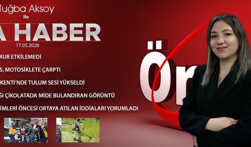 17 MAYIS 2026 ÖNCÜ ANA HABER
