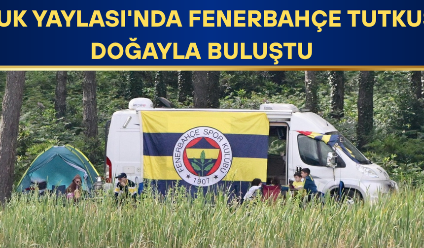 TARAFTARLAR TAKIMLARINA DESTEK OLMAK İÇİN YAYLADA KAMP KURDU