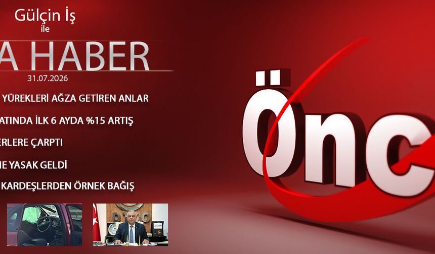 31 TEMMUZ 2026 ÖNCÜ ANA HABER