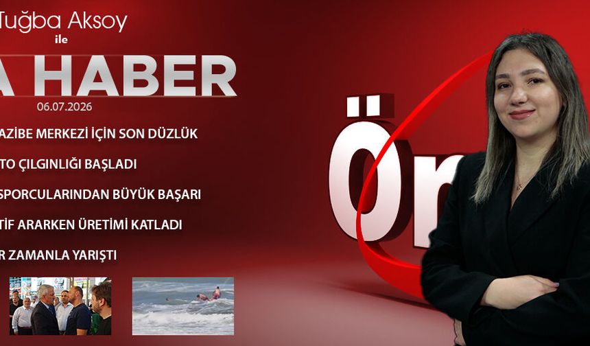 6 TEMMUZ 2026 ÖNCÜ ANA HABER