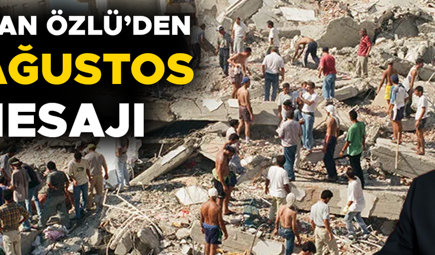 “17 AĞUSTOS 1999’U HİÇBİR ZAMAN UNUTMAYACAĞIZ”
