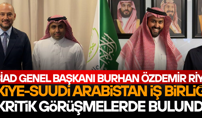 BURHAN ÖZDEMİR TÜRKİYE-SUUDİ ARABİSTAN EKONOMİK İLİŞKİLERİ İÇİN RİYAD’DA ÖNEMLİ TEMASLARDA BULUNDU