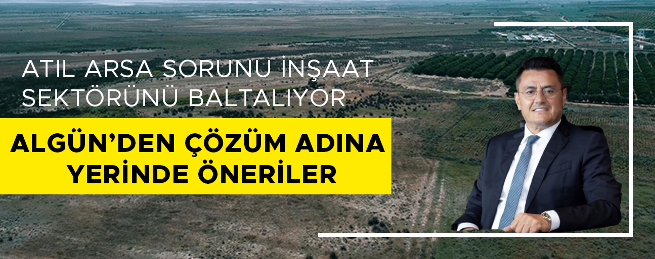 “KONUT ÜRETİMİNİ SEKTEYE UĞRATANDAN BOŞ ARSA VERGİSİ ALINMALI”
