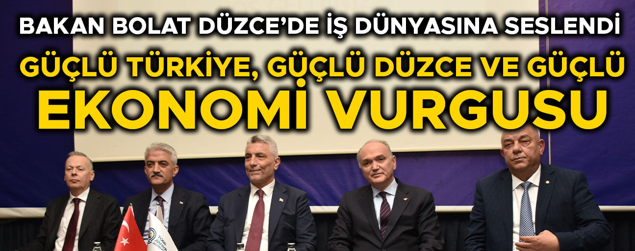 “DÜZCE’NİN EKONOMİSİNİN TEMELİ 4 T 1 S’YE DAYALI”