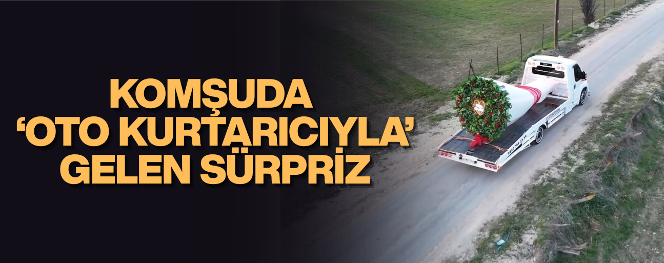 KAMYONET BÜYÜKLÜĞÜNDE ‘ÇİÇEKLE’ EVLİLİK TEKLİFİ