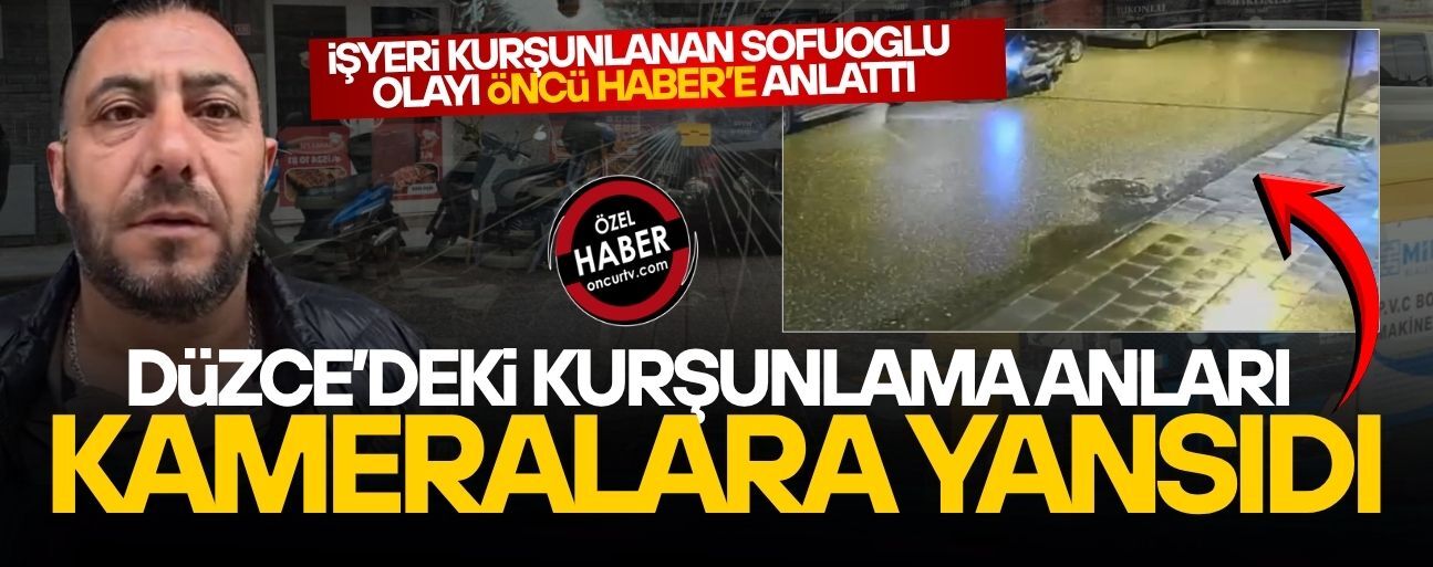İŞYERİ KURŞUNLANAN SOFUOĞLU OLAYI ÖNCÜ HABER'E ANLATTI