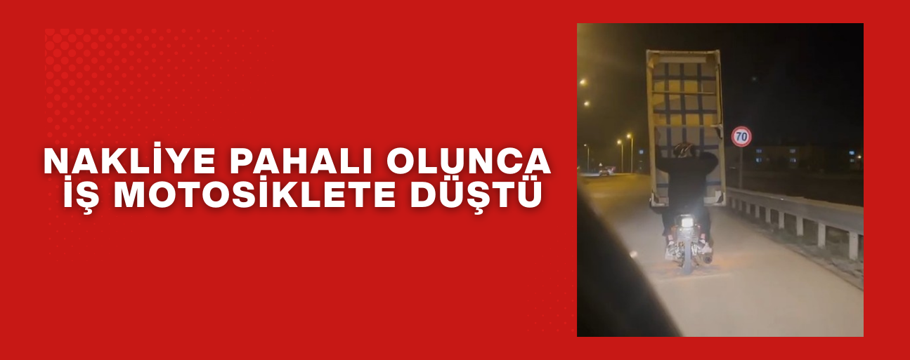 NAKLİYE PAHALI OLUNCA İŞ MOTOSİKLETE DÜŞTÜ