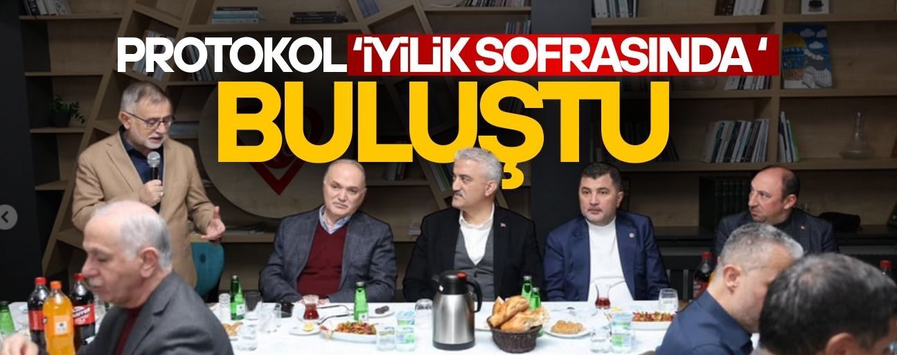 PROTOKOL ‘İYİLİK SOFRASINDA’ BULUŞTU