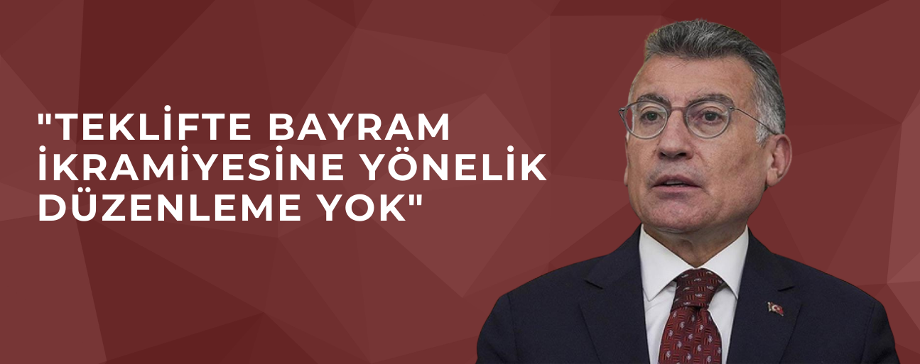 "TEKLİFTE BAYRAM İKRAMİYESİNE YÖNELİK DÜZENLEME YOK"
