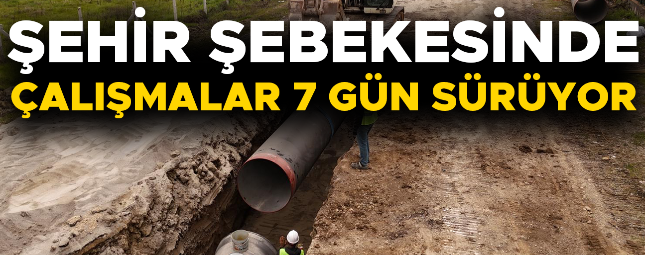 ANA İÇME SUYU HATTI İMALATINDA HAFTA SONU MESAİSİ