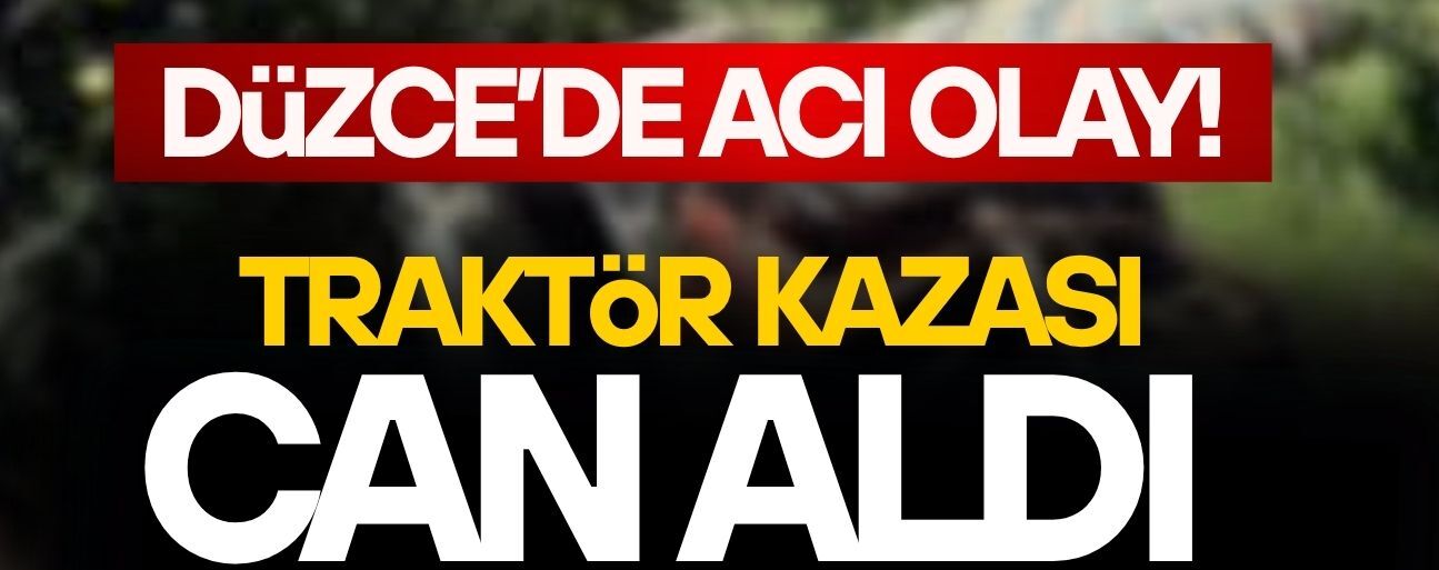 DÜZCE’DE TRAKTÖR KAZASI CAN ALDI