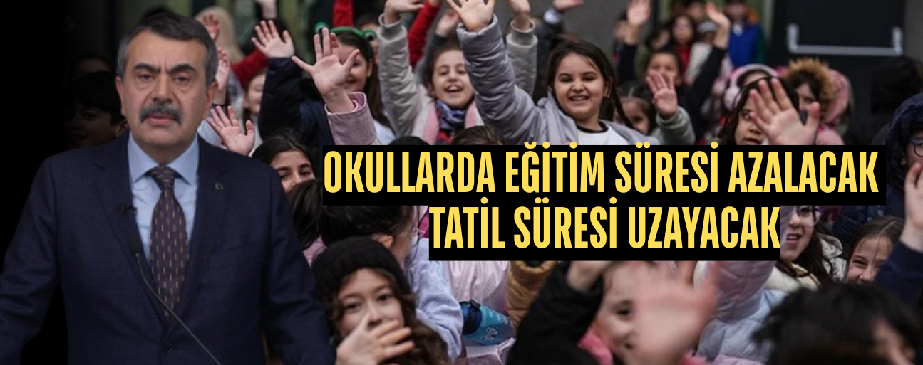 OKULLARDA EĞİTİM SÜRESİ AZALACAK TATİL SÜRESİ UZAYACAK