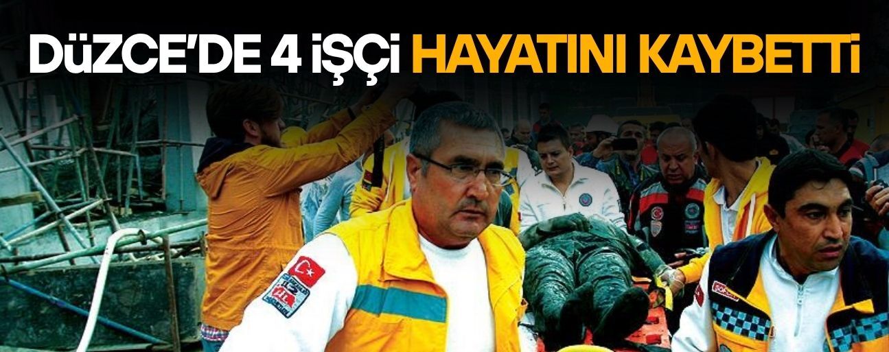 DÜZCE’DE 4 İŞÇİ HAYATINI KAYBETTİ