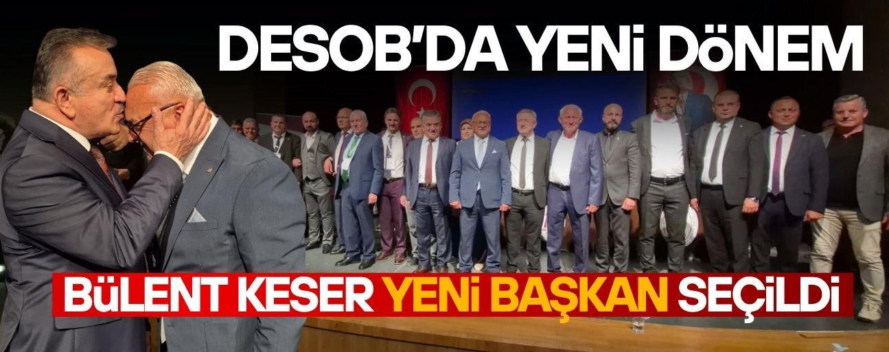 DESOB’UN YENİ BAŞKANI BÜLENT KESER OLDU