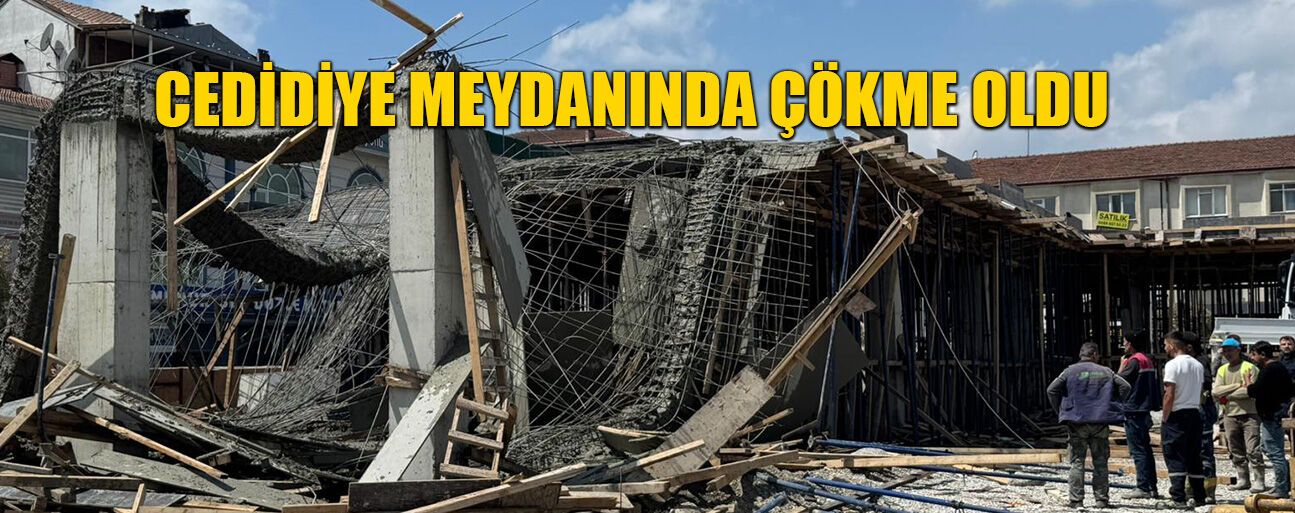 CEDİDİYE MEYDANI İNŞAATINDA ÇÖKME MEYDANA GELDİ