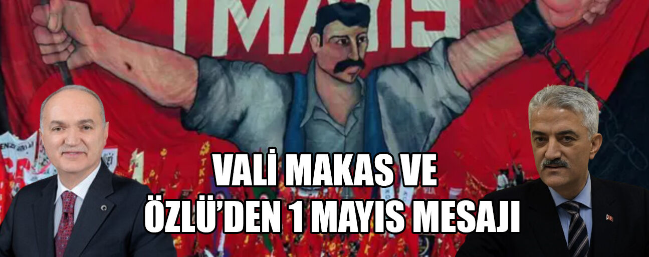 VALİ MAKAS: “İŞÇİLERİMİZİN EMEĞİ; ÜLKEMİZİN KALKINMASINDAKİ EN TEMEL UNSURDUR”