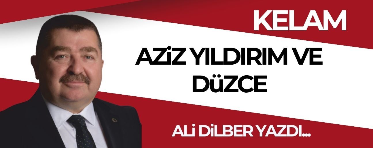 AZİZ YILDIRIM VE DÜZCE