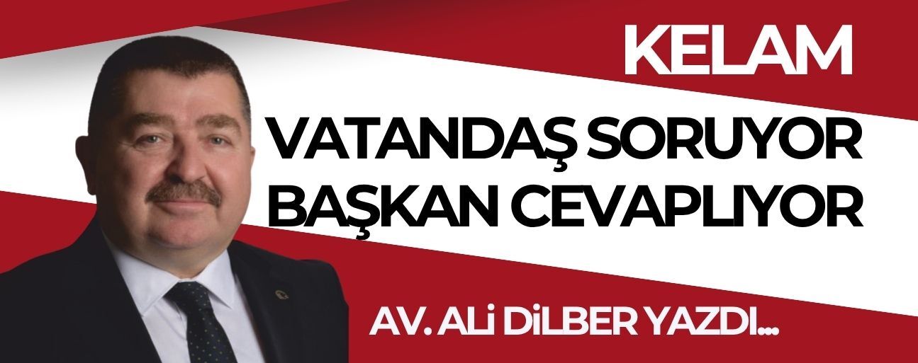VATANDAŞ SORUYOR, BAŞKAN CEVAPLIYOR