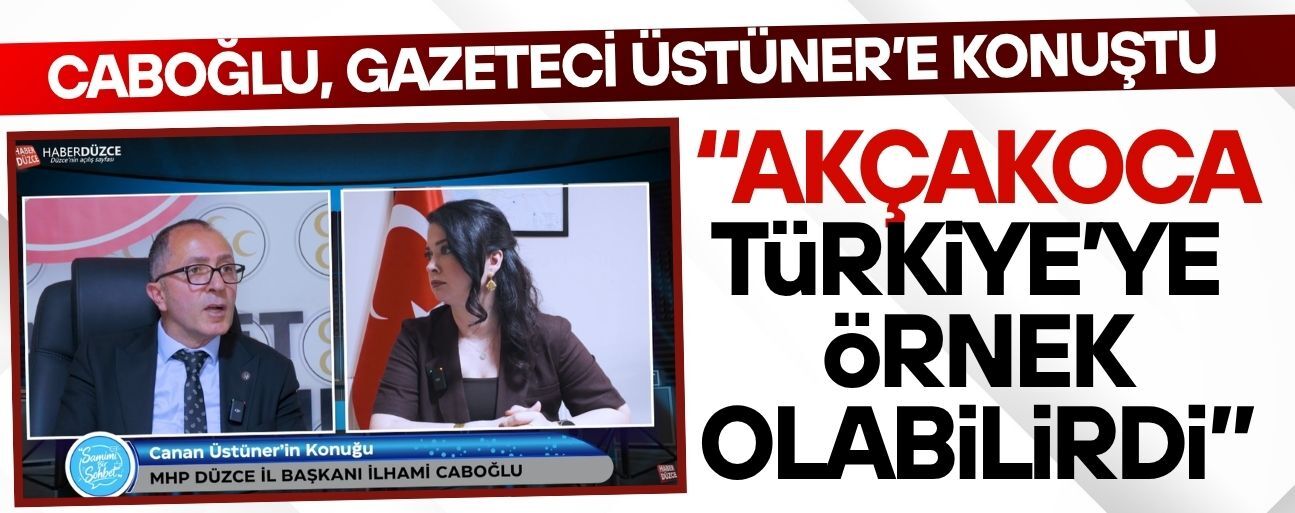 MHP İL BAŞKANI CABOĞLU’NDAN AKÇAKOCA İÇİN “ORTAK AKIL” ÇAĞRISI
