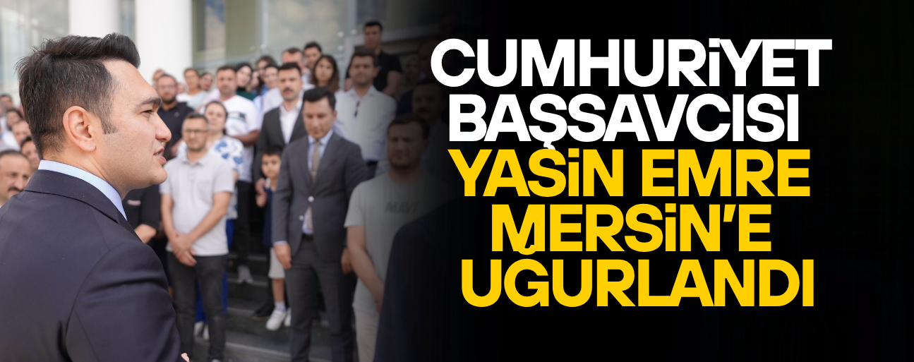 CUMHURİYET BAŞSAVCISI YASİN EMRE İÇİN VEDA TÖRENİ DÜZENLENDİ